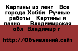 Картины из лент - Все города Хобби. Ручные работы » Картины и панно   . Владимирская обл.,Владимир г.